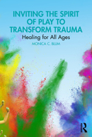 Inviting the Spirit of Play to Transform Trauma: Healing for All Ages 103282932X Book Cover