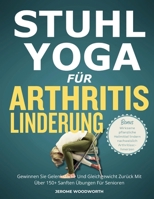 STUHL-YOGA FÜR ARTHRITIS LINDERUNG: Gewinnen Sie Gelenkstärke Und Gleichgewicht Zurück Mit Über 150 Sanften Übungen Für Senioren (German Edition) B0FHHR9SPQ Book Cover