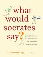 What Would Socrates Say?: Philosophers tackle questions about love, nothingness, and everything else. 0307351270 Book Cover