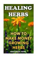 Healing Herbs: How to Make Money Growing Herbs 1545420203 Book Cover