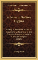 A Letter to Godfrey Higgins: Chiefly in Reference to Certain Arguments Unfavorable to the Christian Priesthood and the Christian Religion 1437458483 Book Cover