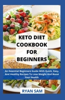 Keto Diet Cookbook For Beginners: An Essential Beginners Guide With Quick, Easy, And Healthy Recipes To Lose Weight And Boost Your Health B08XH2JHV9 Book Cover