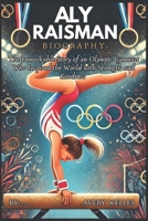 ALY RAISMAN BIOGRAPHY: The Remarkable Story of an Olympic Gymnast Who Inspired the World with Strength and Kindness B0DVCBN2ZG Book Cover