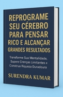 Reprograme Seu Cérebro para Pensar Rico e Alcançar Grandes Resultados: Transforme seus pensamentos em prosperidade, sucesso e liberdade financeira (Portuguese Edition) B0FQV3FG5C Book Cover