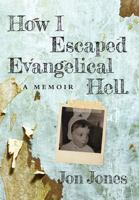 How I Escaped Evangelical Hell: A Memoir 0997079517 Book Cover