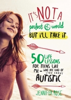 It's Not a Perfect World, but I'll Take It: 50 Life Lessons for Teens Like Me Who Are Kind of (You Know) Autistic 151070549X Book Cover