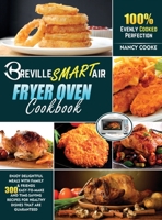 Breville Smart Air Fryer Oven Cookbook: Enjoy Delightful Meals with Family E Friends 300 Easy-to-Make and Time-Saving Recipes for Healthy Dishes that are Guaranteed 100% Evenly Cooked Perfection 1914026675 Book Cover