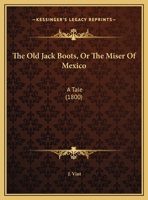 The Old Jack Boots: Or, the Miser of Mexico; A Tale 1149647930 Book Cover