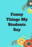 Funny Things My Students Say: 120 pages notebook with matte cover .cream paper .different designs with different colors 1678322326 Book Cover