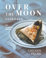 Over the Moon Cookbook: Chicken Fei Fei B09BSK5Z5C Book Cover