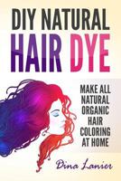 DIY Natural Hair Dye: Make All Natural Organic Hair Color At Home 1978356366 Book Cover