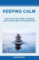 KEEPING CALM: Seven Key Skills to Being Calm in the Midst of Troubling Times 1736736701 Book Cover