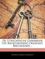 De Utrechtsche Gasfabriek Uit Rechtskundig Oogpunt Beschouwd .. 1141349647 Book Cover