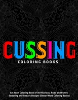 Cussing Coloring Books : An Adult Coloring Book of 30 Hilarious, Rude and Funny Swearing and Sweary Designs (Swear Word Coloring Books) 1672247314 Book Cover