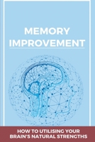 Memory Improvement: How To Utilising Your Brain's Natural Strengths: Memory Palace Method B08WJRC9WT Book Cover