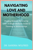 Navigating Love and Motherhood: Finding Balance, Embracing Love: A Single Mother's Guide to Thriving in Relationships B0CVPM77DP Book Cover