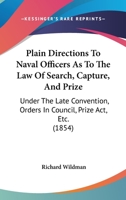 Plain Directions to Naval Officers As to the Law of Search, Capture and Prize: Under the Late Convention, Orders in Council, Prize Act, & C 1437061869 Book Cover