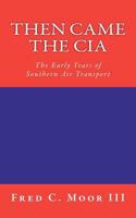 Then Came the CIA: The Early Years of Southern Air Transport 1461015340 Book Cover