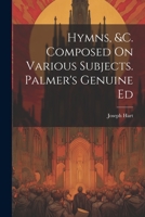 Hymns, &C. Composed on Various Subjects. Palmer's Genuine Ed 1022295489 Book Cover