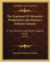 The Argument Of Alexander Wedderburn, His Majesty's Solicitor General: In The Cause Of Lord Pomfret Against Smith 1166013014 Book Cover