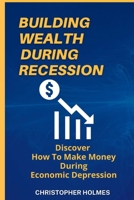 Building Wealth During Recession: Discover How to Make Money During Economic Depression B0BB5QQ9P9 Book Cover