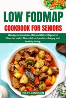 LOW FODMAP DIET COOKBOOK FOR SENIORS 2024-2025: Manage and subdue IBS and Other Digestive Disorders with Flavorful recipes for a happy and healthy living. B0CTYBD2GC Book Cover