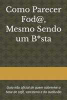 Como Parecer Fod@, Mesmo Sendo um B*sta: Guia não oficial de quem sobrevive a base de café, sarcasmo e da autilusão (Portuguese Edition) B0G87FPK8Z Book Cover