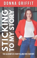 Sticking to My Story: The Alchemy of Storytelling for Startups 1991197314 Book Cover