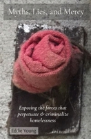 Myths, Lies, and Mercy: Exposing the forces that perpetuate & criminalize homelessness 0578291452 Book Cover