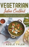 Vegetarian Indian Cookbook: Asian Food Made Simple With Over 77 Easy Recipes For Amazing Veggie Dishes B08WK51YVY Book Cover