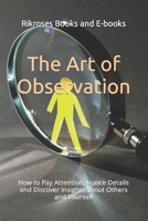 The Art of Observation: How to Pay Attention, Notice Details and Discover Insights about Others and Yourself B0CPV9J2BV Book Cover