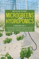 Microgreens And Hydroponics: 2 Books In 1: Everything About Growing Microgreens Indoor And How To Build A Hydroponic System For Growing Healthy Fruits, Vegetables, And Herbs At Home 1802166947 Book Cover