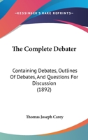 The Complete Debater: Containing Debates, Outlines Of Debates, And Questions For Discussion 1104485753 Book Cover