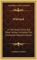 Wild Jack, or the Stolen Child: And Other Stories; Including the Celebrated Magnolia Leaves (Classic Reprint) 137853719X Book Cover
