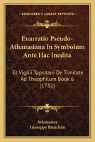 Enarratio Pseudo-Athanasiana In Symbolum Ante Hac Inedita: Et Vigilii Tapsitani De Trinitate Ad Theophilum Book 6 (1732) 1104740109 Book Cover
