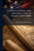 Constitutional and Organic Laws of France [1875-1889] 1143008235 Book Cover