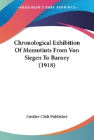 Chronological Exhibition Of Mezzotints From Von Siegen To Barney 1160055106 Book Cover