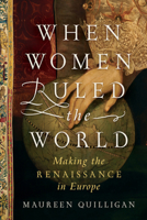 When Women Ruled the World: Making the Renaissance in Europe 1631497960 Book Cover
