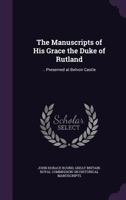 The Manuscripts of His Grace the Duke of Rutland: ...Preserved at Belvoir Castle 1018068406 Book Cover