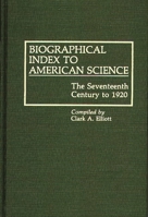 Biographical Index to American Science: The Seventeenth Century to 1920 (Bibliographies and Indexes in American History) 0313265666 Book Cover