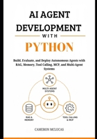 AI Agent Development with Python: Build, Evaluate, and Deploy Autonomous Agents with RAG, Memory, Tool Calling, MCP, and Multi-Agent Systems B0HCJQYZH4 Book Cover