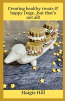 Creating healthy treats and happy Dogs...but that's not all! B0C9S7G1VK Book Cover