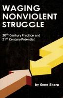 Waging Nonviolent Struggle: 20th Century Practice And 21st Century Potential 0875581625 Book Cover