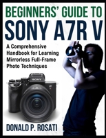Beginners’ Guide to Sony A7R V: A Comprehensive Handbook for Learning Mirrorless Full-Frame Photo Techniques B0FFZ9RKQC Book Cover
