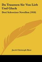 Da Traumen Sie Von Lieb Und Gluck: Drei Schweizer Novellen (1910) 1166764621 Book Cover