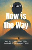 Now is the Way: A No B.S. Guide to Inner Peace; How to Climb the Mountain Within B0HDFLMWVP Book Cover