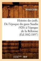 Histoire Des Juifs. de L'A(c)Poque Du Gaon Saadia (920) A L'A(c)Poque de La Ra(c)Forme (A0/00d.1882-1897) 2012552870 Book Cover