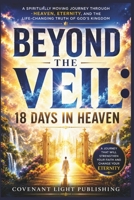 Beyond the Veil: 18 Days in Heaven: A Spiritually Moving Journey Through Heaven, Eternity, and the Life-Changing Truth of God’s Kingdom B0H2PRCSB2 Book Cover