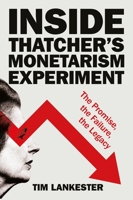 Inside Thatcher’s Monetarist Experiment: The Promise, the Failure, the Legacy 1447371356 Book Cover