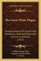 The Great White Plague: Simple Lessons on Causes and Prevention, Intended Especially for Use in Schools 116506958X Book Cover